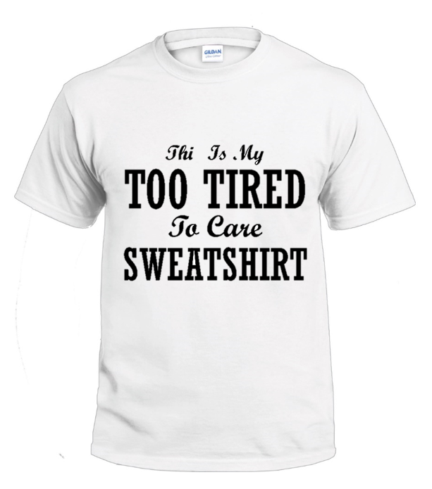This Is My Too Tired To Care Sweatshirt Sassy t-shirt