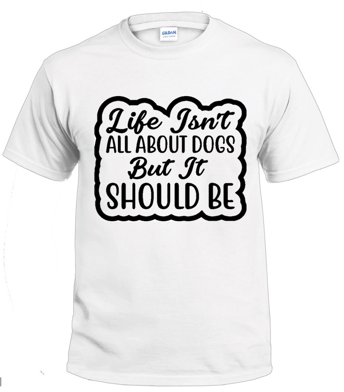 Life Isn't All About Dogs But It Should Be dog parent t-shirt
