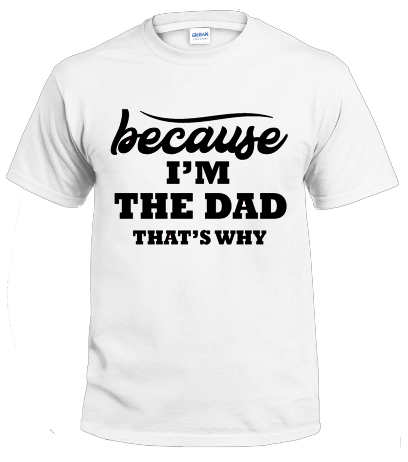 Because I'm the Dad t-shirt