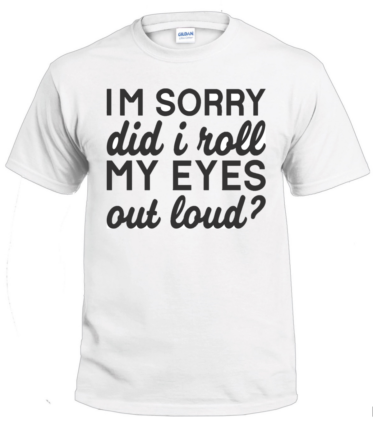 I'm Sorry Did I Roll My Eyes Out Loud? Sassy t-shirt