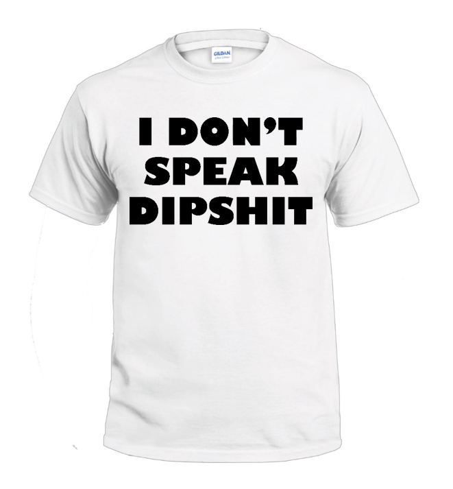 I Don't Speak Dipshit Sassy t-shirt
