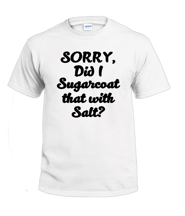 Sorry, Did I Sugarcoat That With Salt? Sassy t-shirt