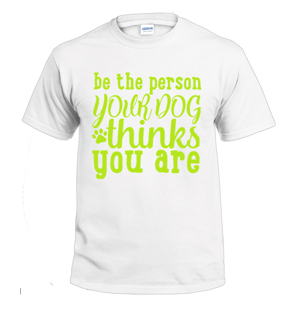 Be The Person Your Dog Thinks You Are dog parent t-shirt